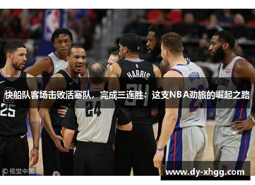 快船队客场击败活塞队，完成三连胜：这支NBA劲旅的崛起之路